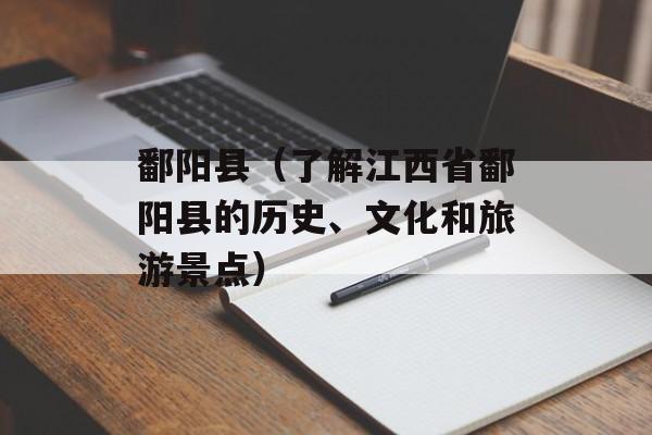 鄱阳县（了解江西省鄱阳县的历史、文化和旅游景点）-第1张图片-