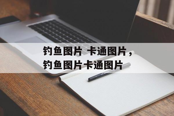 钓鱼图片 卡通图片，钓鱼图片卡通图片-第1张图片-