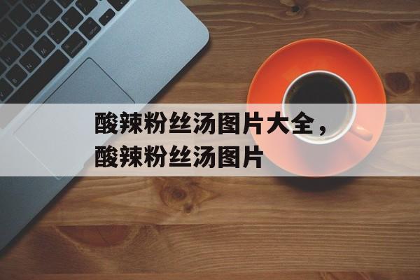 酸辣粉丝汤图片大全，酸辣粉丝汤图片-第1张图片-