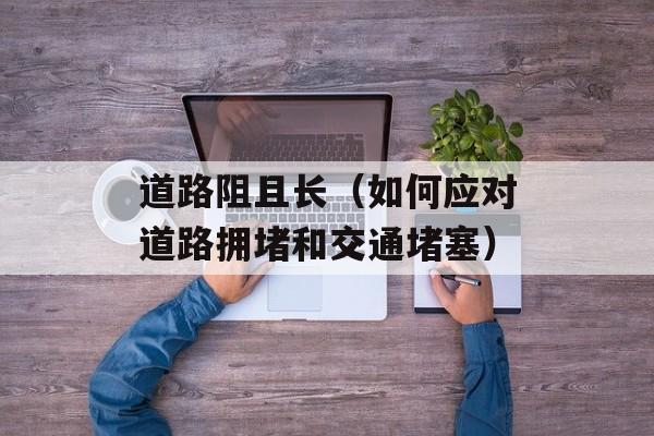 道路阻且长（如何应对道路拥堵和交通堵塞）-第1张图片-