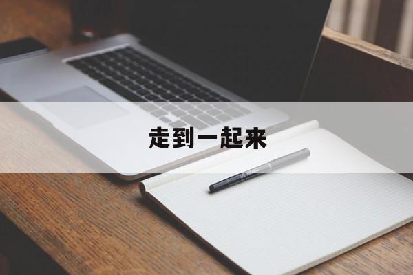 走到一起来-第1张图片-