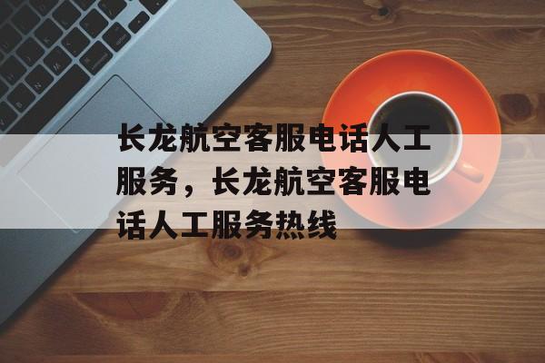 长龙航空客服电话人工服务，长龙航空客服电话人工服务热线-第1张图片-