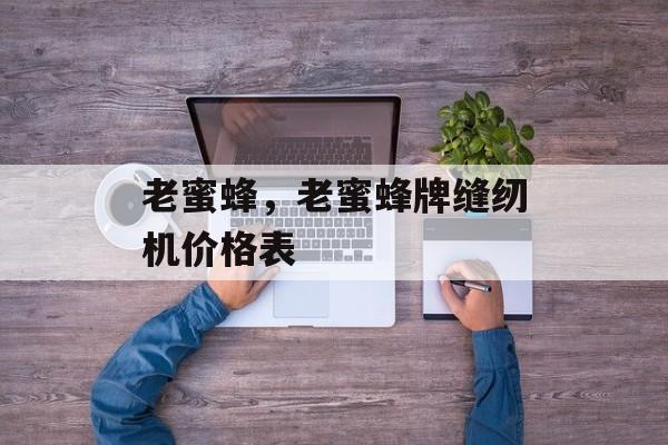 老蜜蜂，老蜜蜂牌缝纫机价格表-第1张图片-