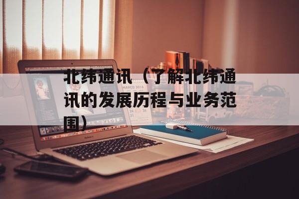 北纬通讯（了解北纬通讯的发展历程与业务范围）-第1张图片-