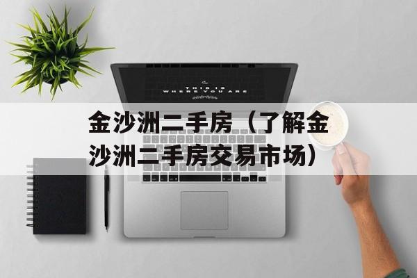 金沙洲二手房（了解金沙洲二手房交易市场）-第1张图片-