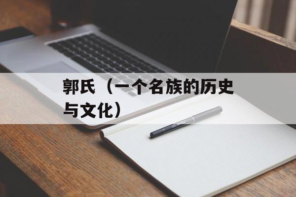 郭氏（一个名族的历史与文化）-第1张图片-