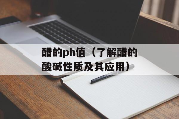 醋的ph值（了解醋的酸碱性质及其应用）-第1张图片-