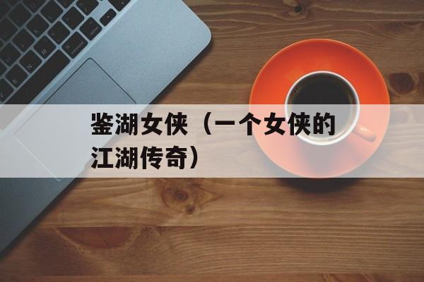 鉴湖女侠（一个女侠的江湖传奇）-第1张图片-
