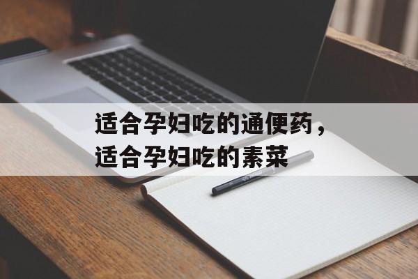 适合孕妇吃的通便药，适合孕妇吃的素菜-第1张图片-