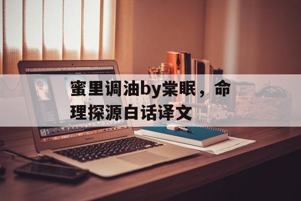 蜜里调油by棠眠，命理探源白话译文-第1张图片-