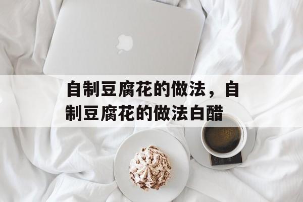 自制豆腐花的做法，自制豆腐花的做法白醋-第1张图片-