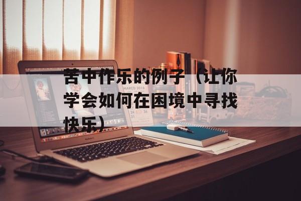 苦中作乐的例子（让你学会如何在困境中寻找快乐）-第1张图片-