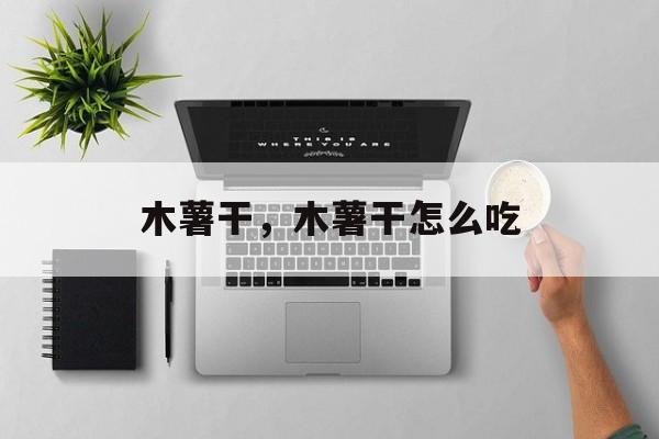 木薯干，木薯干怎么吃-第1张图片-
