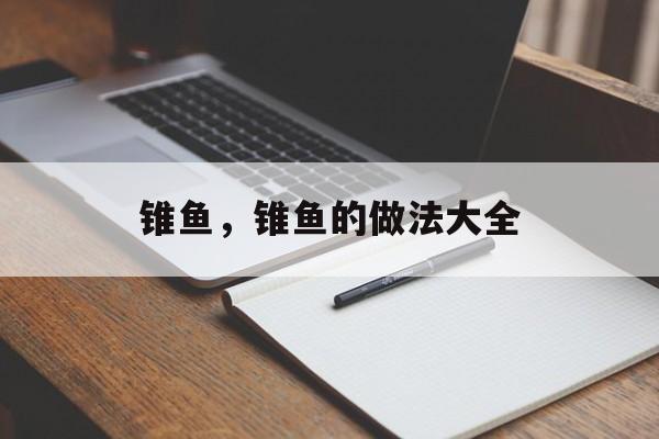 锥鱼，锥鱼的做法大全-第1张图片-
