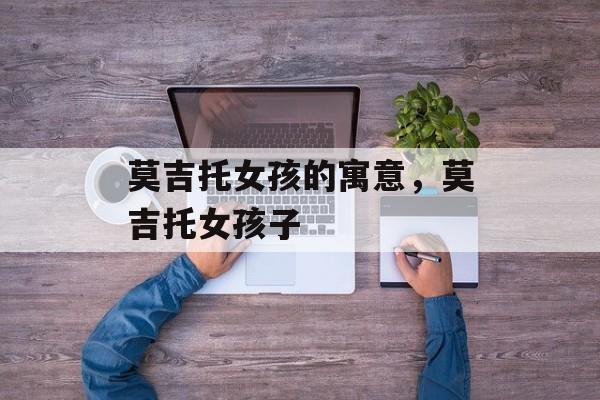 莫吉托女孩的寓意，莫吉托女孩子-第1张图片-