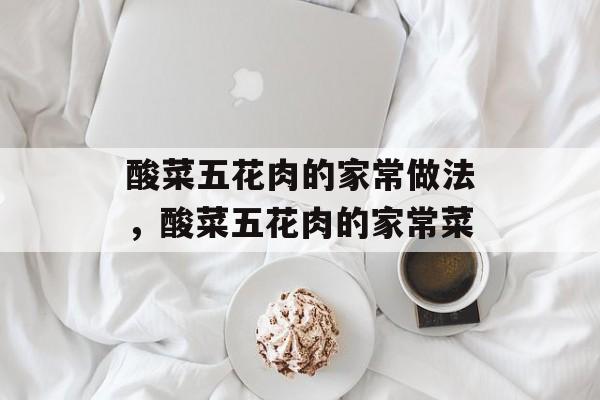 酸菜五花肉的家常做法，酸菜五花肉的家常菜-第1张图片-