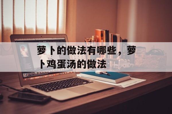 萝卜的做法有哪些，萝卜鸡蛋汤的做法-第1张图片-