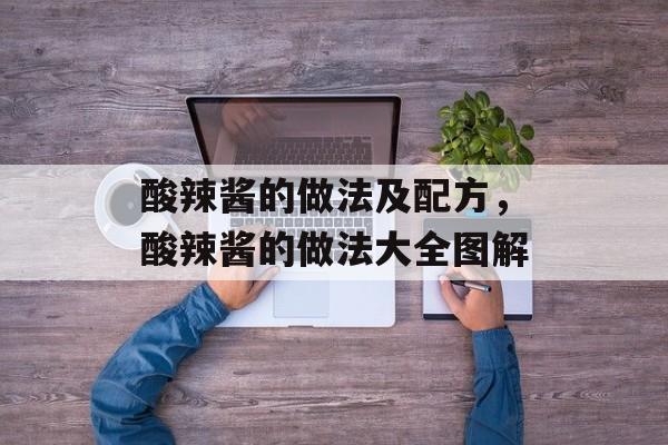 酸辣酱的做法及配方，酸辣酱的做法大全图解-第1张图片-