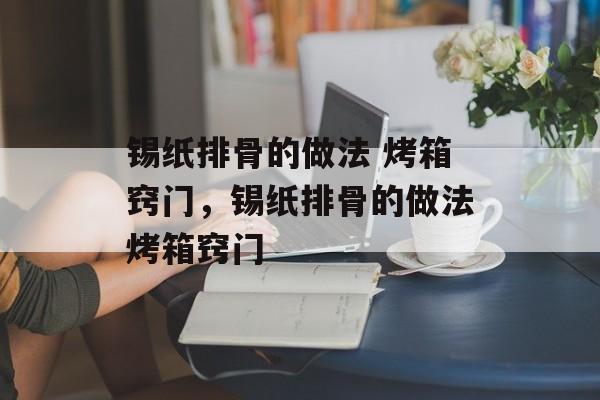 锡纸排骨的做法 烤箱窍门，锡纸排骨的做法烤箱窍门-第1张图片-