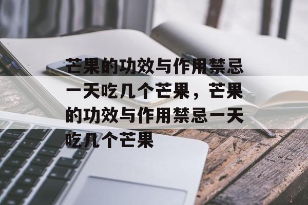 芒果的功效与作用禁忌一天吃几个芒果，芒果的功效与作用禁忌一天吃几个芒果-第1张图片-