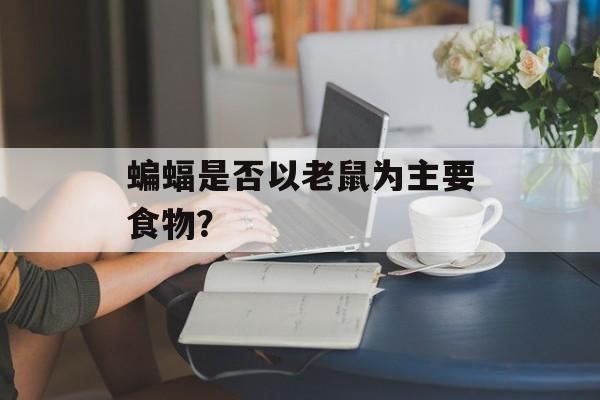 蝙蝠是否以老鼠为主要食物？-第1张图片-