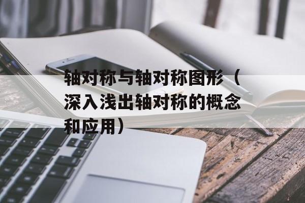 轴对称与轴对称图形（深入浅出轴对称的概念和应用）-第1张图片-