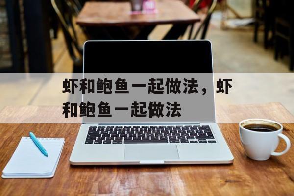 虾和鲍鱼一起做法，虾和鲍鱼一起做法-第1张图片-