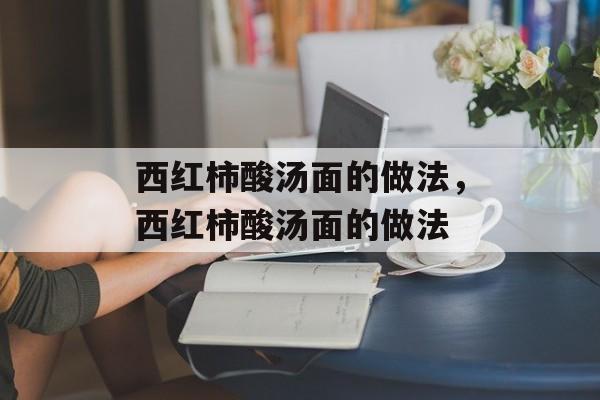西红柿酸汤面的做法，西红柿酸汤面的做法-第1张图片-