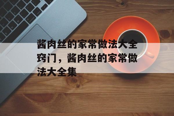 酱肉丝的家常做法大全窍门，酱肉丝的家常做法大全集-第1张图片-
