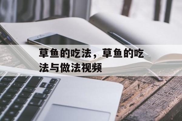 草鱼的吃法，草鱼的吃法与做法视频-第1张图片-