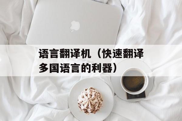 语言翻译机（快速翻译多国语言的利器）-第1张图片-