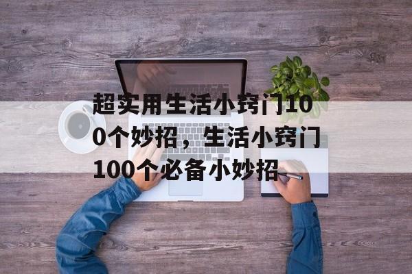 超实用生活小窍门100个妙招，生活小窍门100个必备小妙招-第1张图片-