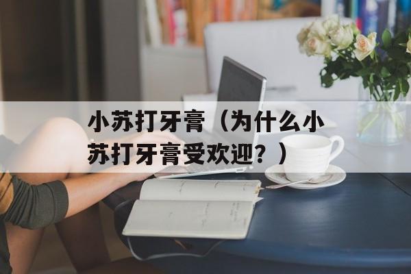 小苏打牙膏（为什么小苏打牙膏受欢迎？）-第1张图片-