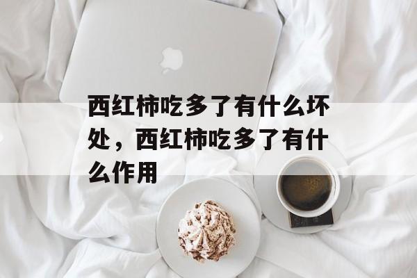 西红柿吃多了有什么坏处，西红柿吃多了有什么作用-第1张图片-