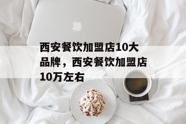 西安餐饮加盟店10大品牌，西安餐饮加盟店10万左右-第1张图片-