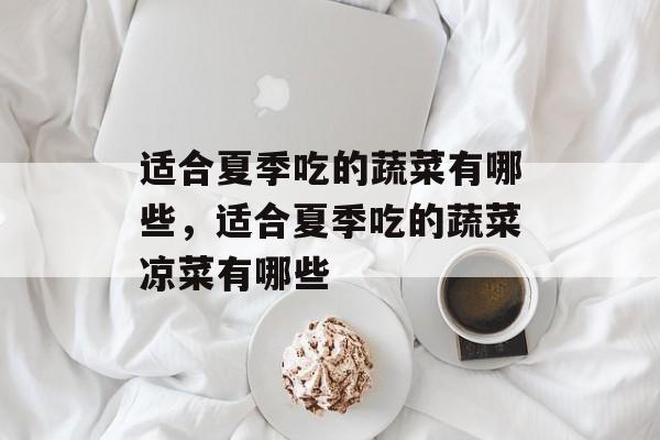 适合夏季吃的蔬菜有哪些，适合夏季吃的蔬菜凉菜有哪些-第1张图片-