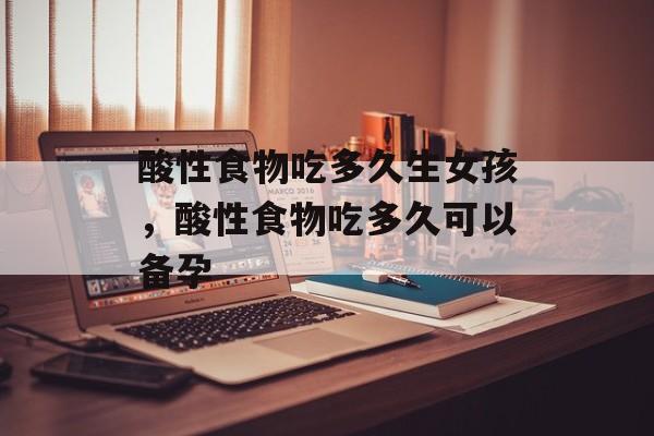 酸性食物吃多久生女孩，酸性食物吃多久可以备孕-第1张图片-