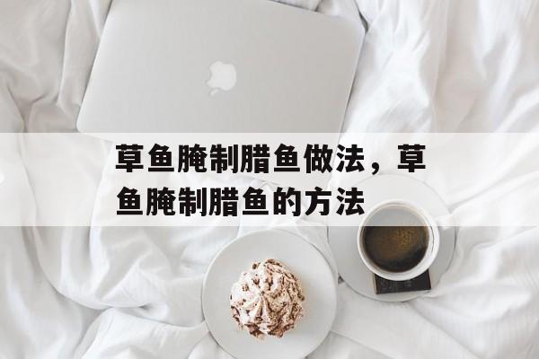 草鱼腌制腊鱼做法，草鱼腌制腊鱼的方法-第1张图片-