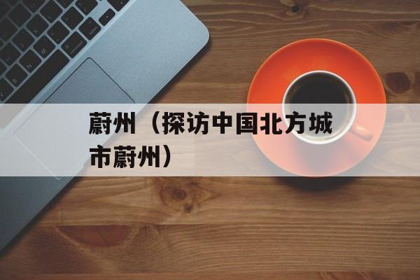 蔚州（探访中国北方城市蔚州）-第1张图片-