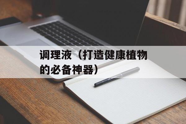调理液（打造健康植物的必备神器）-第1张图片-