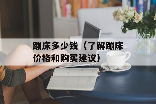 蹦床多少钱（了解蹦床价格和购买建议）-第1张图片-
