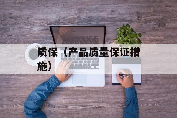 质保（产品质量保证措施）-第1张图片-