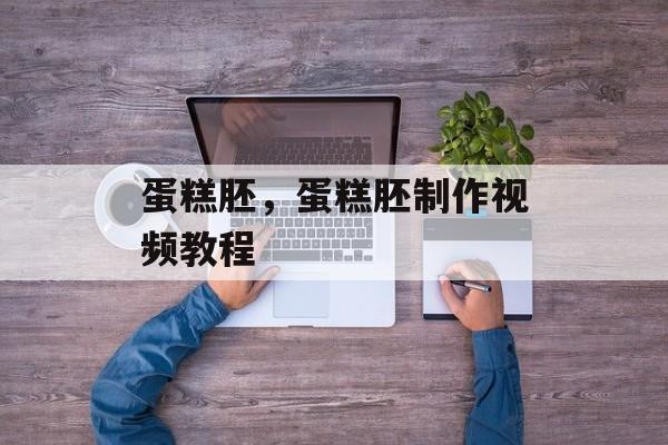 蛋糕胚，蛋糕胚制作视频教程-第1张图片-
