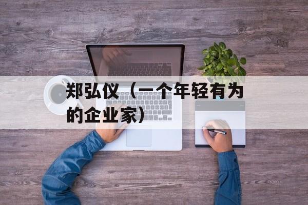 郑弘仪（一个年轻有为的企业家）-第1张图片-
