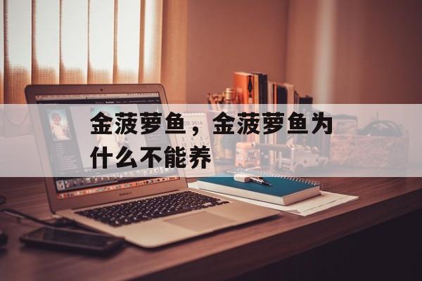 金菠萝鱼，金菠萝鱼为什么不能养-第1张图片-