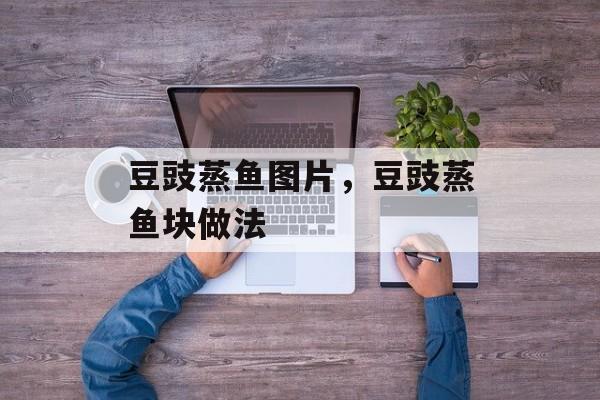 豆豉蒸鱼图片，豆豉蒸鱼块做法-第1张图片-