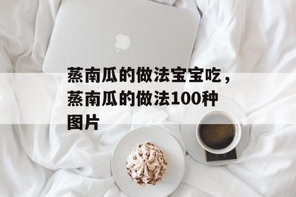 蒸南瓜的做法宝宝吃，蒸南瓜的做法100种图片-第1张图片-