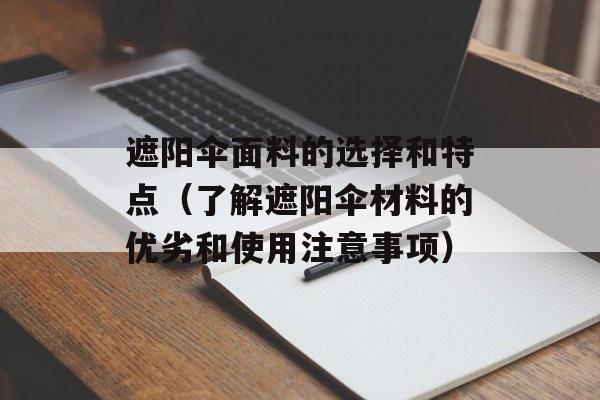 遮阳伞面料的选择和特点（了解遮阳伞材料的优劣和使用注意事项）-第1张图片-