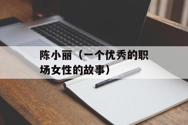 陈小丽（一个优秀的职场女性的故事）-第1张图片-