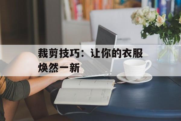 裁剪技巧：让你的衣服焕然一新-第1张图片-